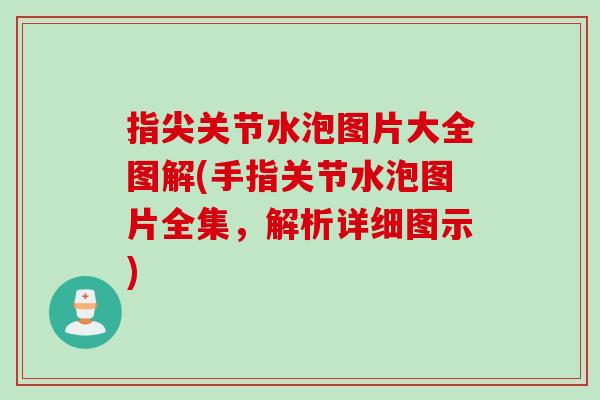 指尖关节水泡图片大全图解(手指关节水泡图片全集，解析详细图示)