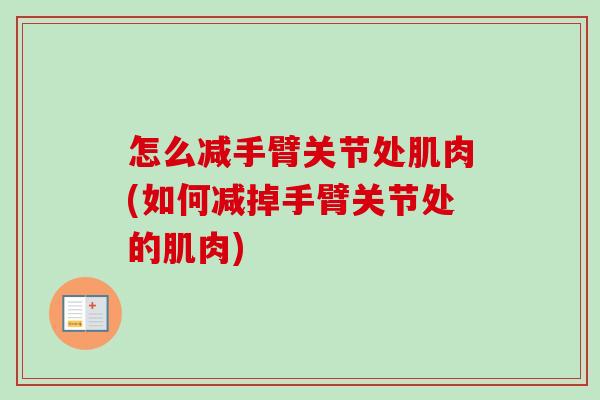 怎么减手臂关节处肌肉(如何减掉手臂关节处的肌肉)