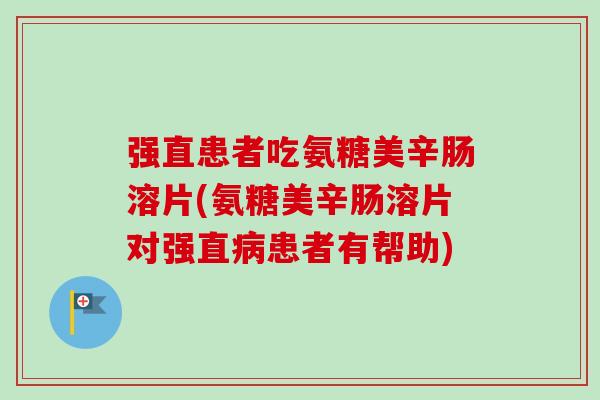 强直患者吃氨糖美辛肠溶片(氨糖美辛肠溶片对强直病患者有帮助)