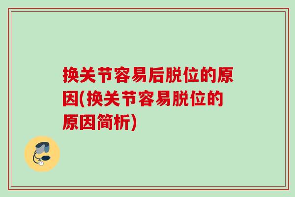 换关节容易后脱位的原因(换关节容易脱位的原因简析)