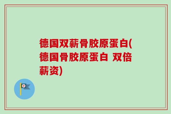 德国双薪骨胶原蛋白(德国骨胶原蛋白 双倍薪资)