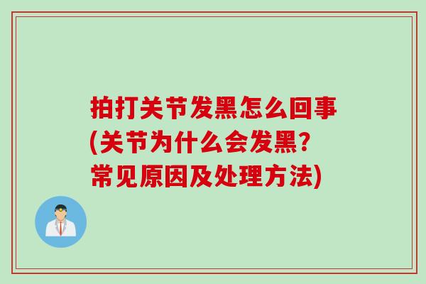 拍打关节发黑怎么回事(关节为什么会发黑？常见原因及处理方法)