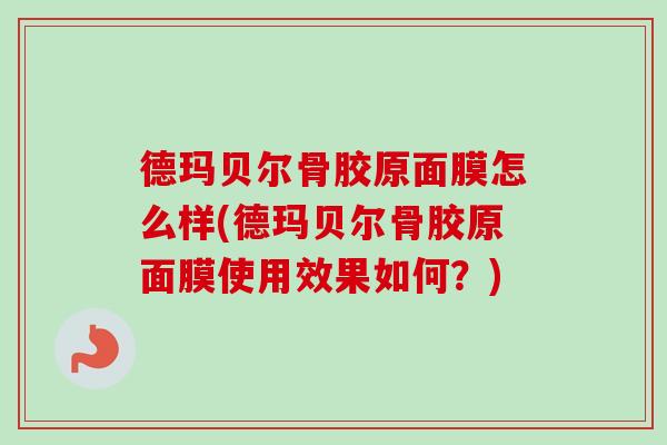 德玛贝尔骨胶原面膜怎么样(德玛贝尔骨胶原面膜使用效果如何？)