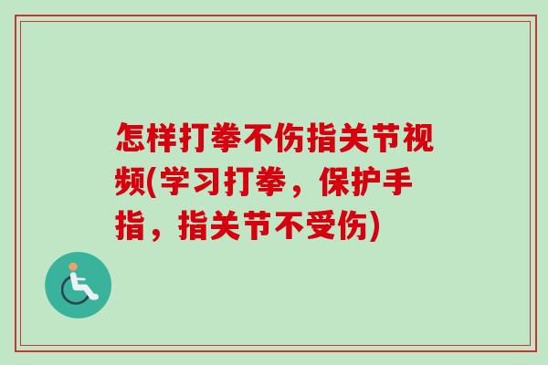 怎样打拳不伤指关节视频(学习打拳，保护手指，指关节不受伤)