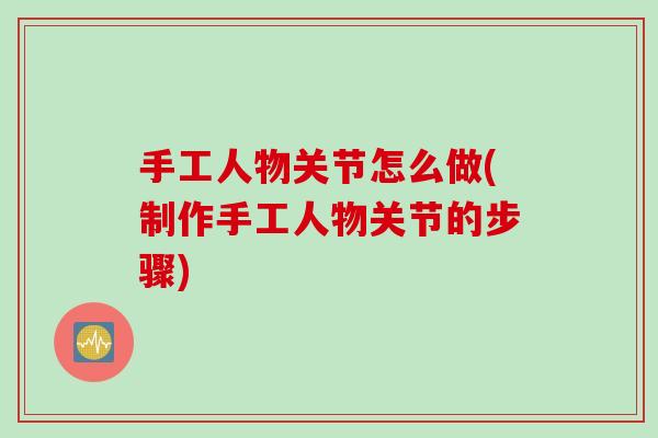 手工人物关节怎么做(制作手工人物关节的步骤)