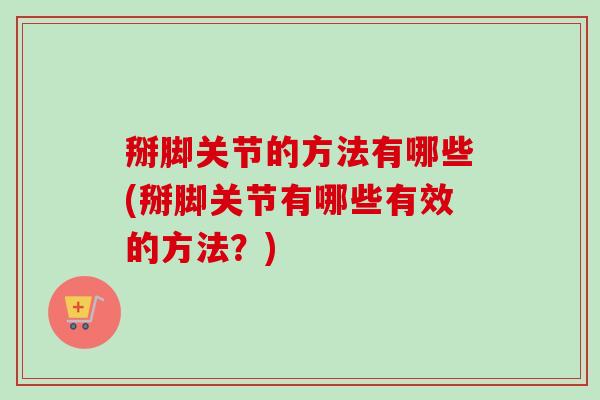 掰脚关节的方法有哪些(掰脚关节有哪些有效的方法？)