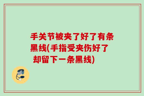 手关节被夹了好了有条黑线(手指受夹伤好了 却留下一条黑线)