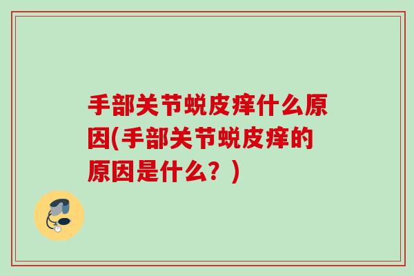 手部关节蜕皮痒什么原因(手部关节蜕皮痒的原因是什么？)