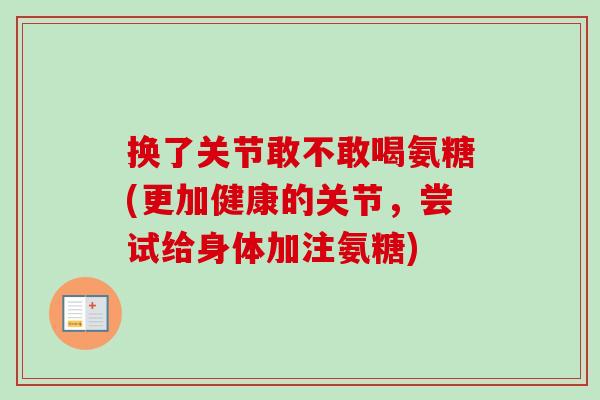 换了关节敢不敢喝氨糖(更加健康的关节，尝试给身体加注氨糖)