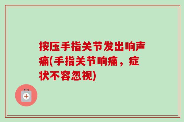 按压手指关节发出响声痛(手指关节响痛，症状不容忽视)