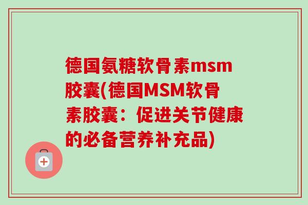 德国氨糖软骨素msm胶囊(德国MSM软骨素胶囊：促进关节健康的必备营养补充品)