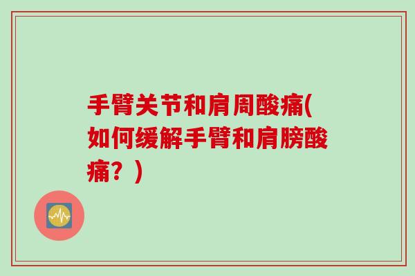 手臂关节和肩周酸痛(如何缓解手臂和肩膀酸痛？)