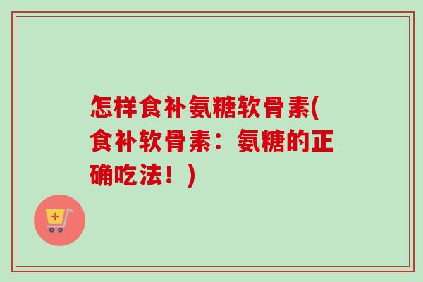 怎样食补氨糖软骨素(食补软骨素：氨糖的正确吃法！)