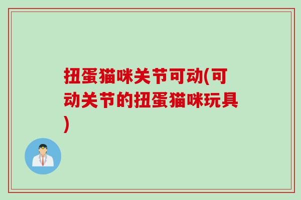 扭蛋猫咪关节可动(可动关节的扭蛋猫咪玩具)
