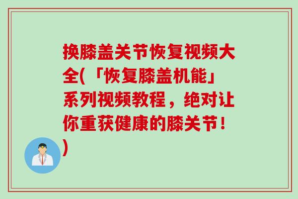 换膝盖关节恢复视频大全(「恢复膝盖机能」系列视频教程，绝对让你重获健康的膝关节！)