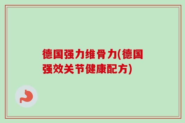 德国强力维骨力(德国强效关节健康配方)