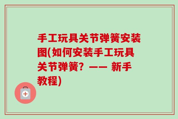 手工玩具关节弹簧安装图(如何安装手工玩具关节弹簧？—— 新手教程)