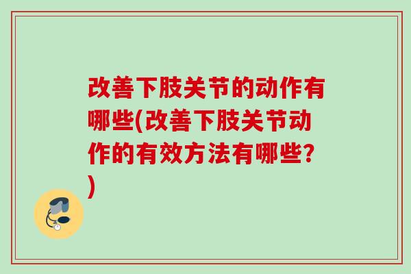 改善下肢关节的动作有哪些(改善下肢关节动作的有效方法有哪些？)