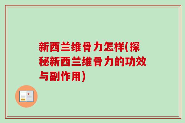 新西兰维骨力怎样(探秘新西兰维骨力的功效与副作用)