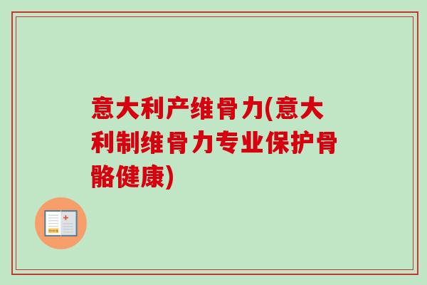 意大利产维骨力(意大利制维骨力专业保护骨骼健康) 意大利产维骨力(意大利制维骨力专业保护骨骼健康)