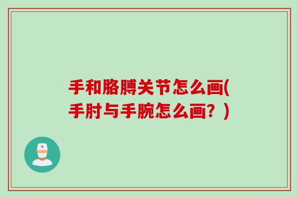 手和胳膊关节怎么画(手肘与手腕怎么画？)