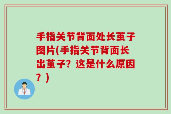 手指关节背面处长茧子图片(手指关节背面长出茧子？这是什么原因？)