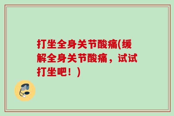 打坐全身关节酸痛(缓解全身关节酸痛，试试打坐吧！)