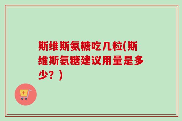 斯维斯氨糖吃几粒(斯维斯氨糖建议用量是多少？)