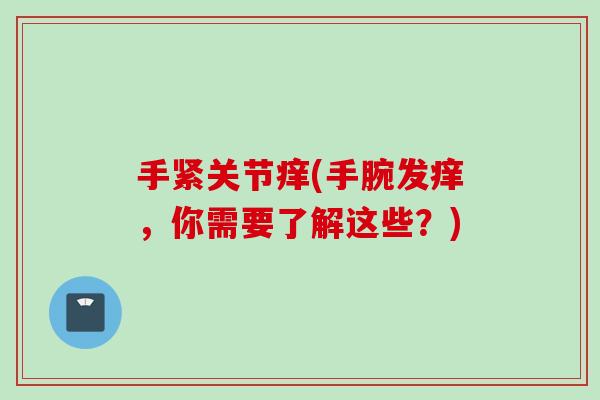手紧关节痒(手腕发痒，你需要了解这些？)