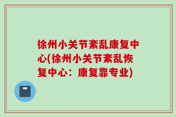 徐州小关节紊乱康复中心(徐州小关节紊乱恢复中心:康复靠专业) 徐州小关节紊乱康复中心(徐州小关节紊乱恢复中心:康复靠专业)