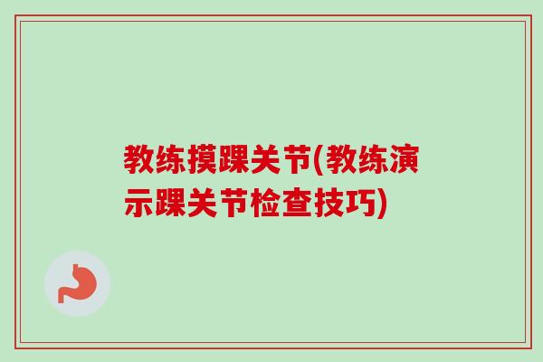 教练摸踝关节(教练演示踝关节检查技巧)