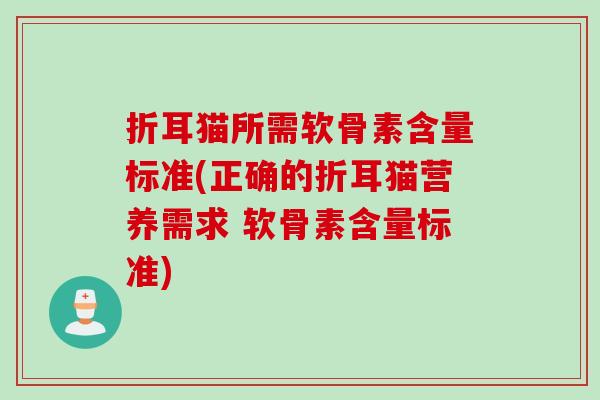 折耳猫所需软骨素含量标准(正确的折耳猫营养需求 软骨素含量标准)