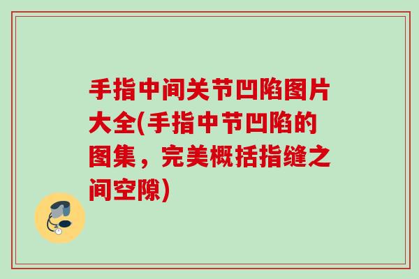 手指中间关节凹陷图片大全(手指中节凹陷的图集，完美概括指缝之间空隙)