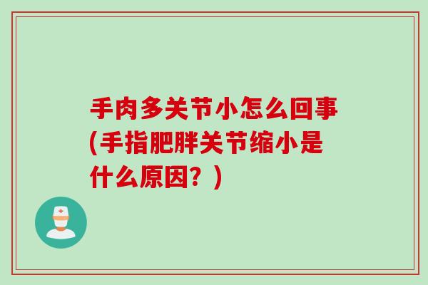 手肉多关节小怎么回事(手指肥胖关节缩小是什么原因？)