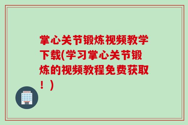 掌心关节锻炼视频教学下载(学习掌心关节锻炼的视频教程免费获取！)