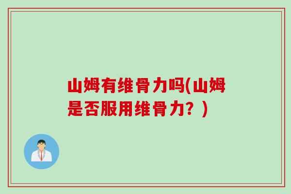 山姆有维骨力吗(山姆是否服用维骨力？)