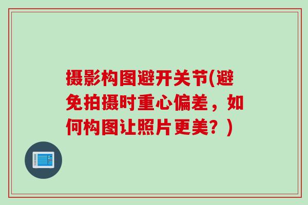 摄影构图避开关节(避免拍摄时重心偏差，如何构图让照片更美？)