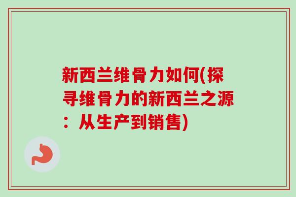 新西兰维骨力如何(探寻维骨力的新西兰之源：从生产到销售)