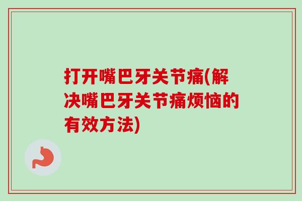 打开嘴巴牙关节痛(解决嘴巴牙关节痛烦恼的有效方法)