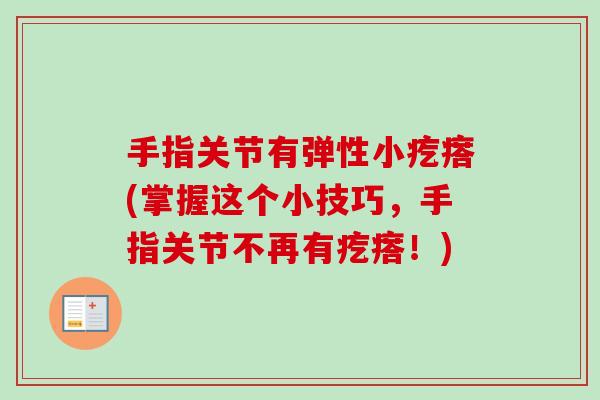 手指关节有弹性小疙瘩(掌握这个小技巧，手指关节不再有疙瘩！)