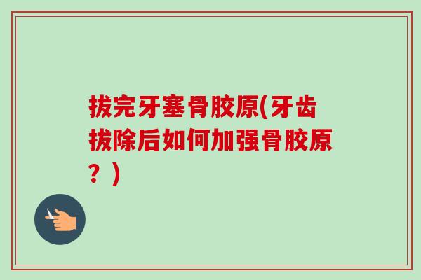 拔完牙塞骨胶原(牙齿拔除后如何加强骨胶原？)