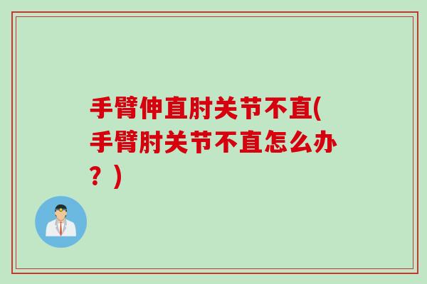 手臂伸直肘关节不直(手臂肘关节不直怎么办？)