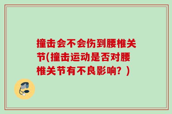 撞击会不会伤到腰椎关节(撞击运动是否对腰椎关节有不良影响？)