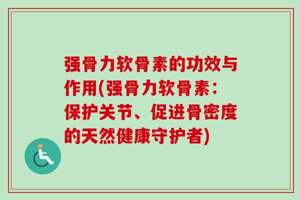 强骨力软骨素的功效与作用(强骨力软骨素：保护关节、促进骨密度的天然健康守护者)