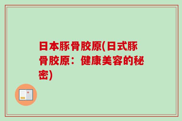 日本豚骨胶原(日式豚骨胶原：健康美容的秘密)
