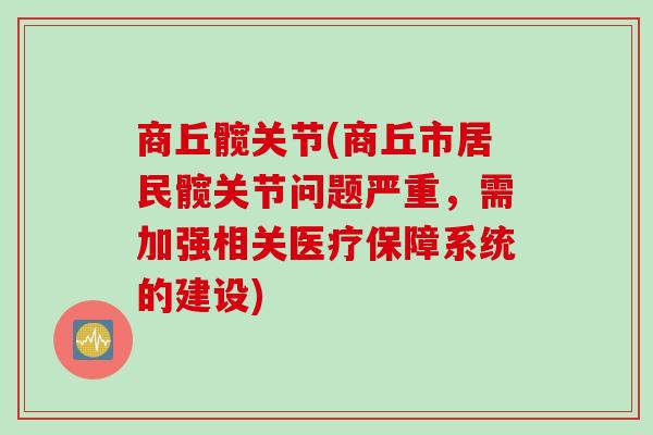 商丘髋关节(商丘市居民髋关节问题严重，需加强相关医疗保障系统的建设)