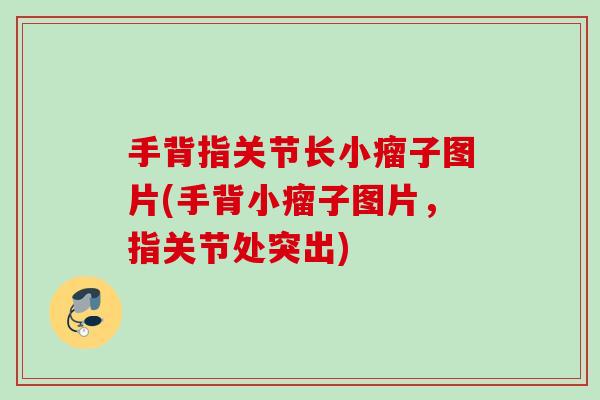 手背指关节长小瘤子图片(手背小瘤子图片，指关节处突出)