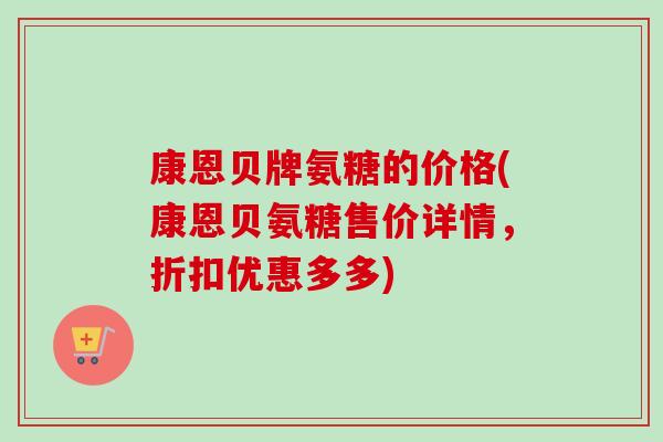 康恩贝牌氨糖的价格(康恩贝氨糖售价详情，折扣优惠多多)