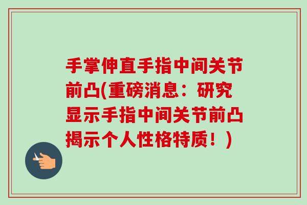 手掌伸直手指中间关节前凸(重磅消息：研究显示手指中间关节前凸揭示个人性格特质！)