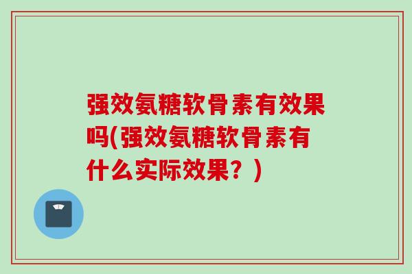 强效氨糖软骨素有效果吗(强效氨糖软骨素有什么实际效果？)